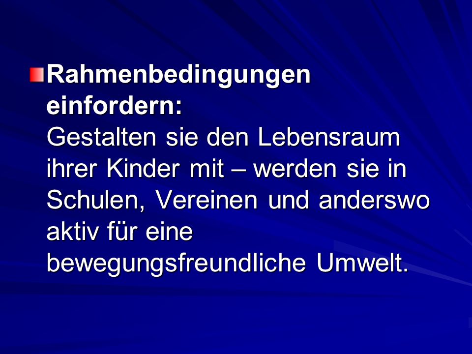 Rahmenbedingungen einfordern: Gestalten sie den Lebensraum ihrer Kinder mit – werden sie in Schulen, Vereinen und anderswo aktiv für eine bewegungsfreundliche Umwelt.