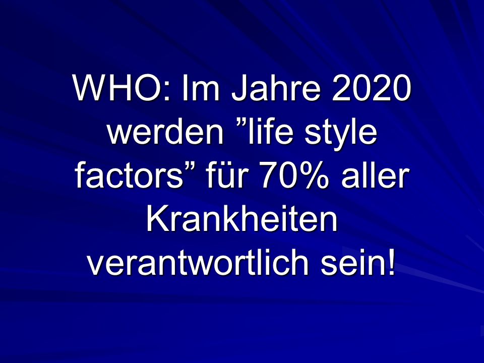 WHO: Im Jahre 2020 werden life style factors für 70% aller Krankheiten verantwortlich sein!