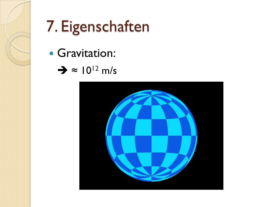 7. Eigenschaften Gravitation:  ≈ 1012 m/s