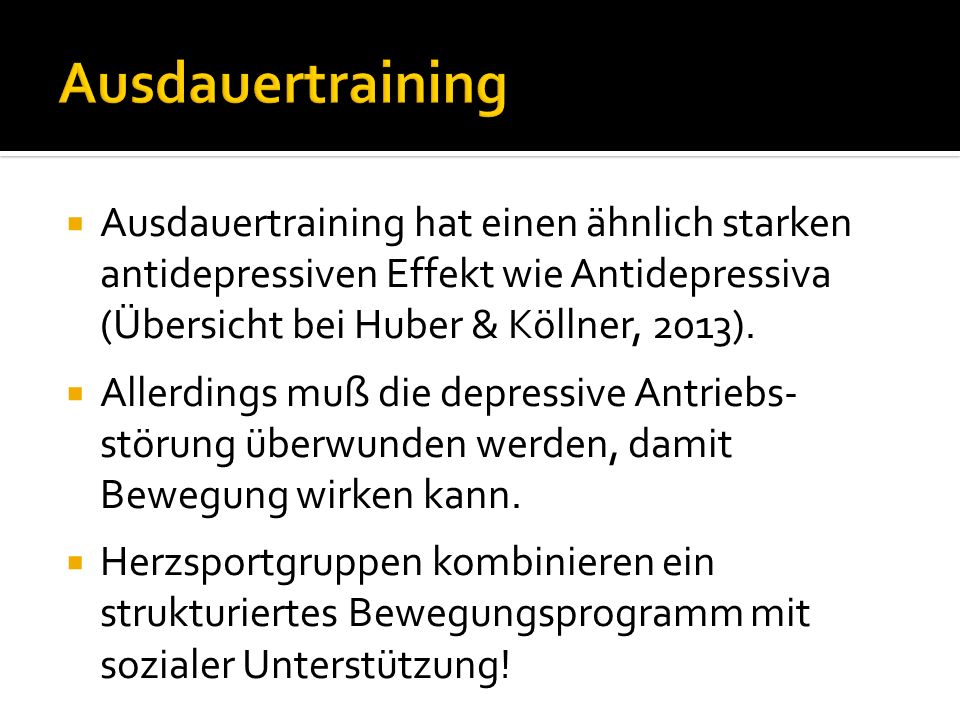 Ausdauertraining Ausdauertraining hat einen ähnlich starken antidepressiven Effekt wie Antidepressiva (Übersicht bei Huber & Köllner, 2013).