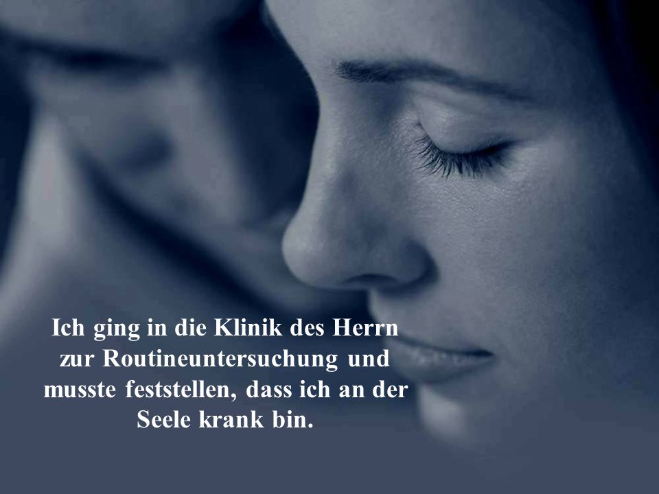 Ich ging in die Klinik des Herrn zur Routineuntersuchung und musste feststellen, dass ich an der Seele krank bin.