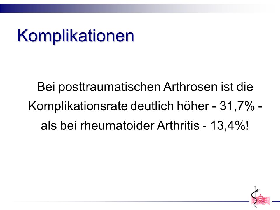 Komplikationen Bei posttraumatischen Arthrosen ist die Komplikationsrate deutlich höher - 31,7% - als bei rheumatoider Arthritis - 13,4%!
