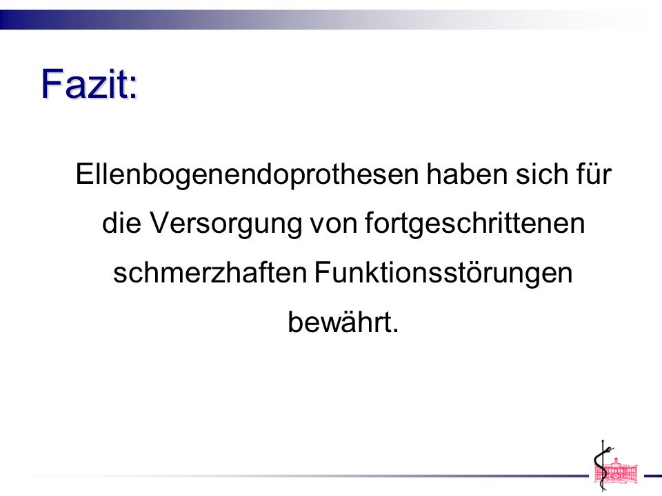 Fazit: Ellenbogenendoprothesen haben sich für die Versorgung von fortgeschrittenen schmerzhaften Funktionsstörungen bewährt.