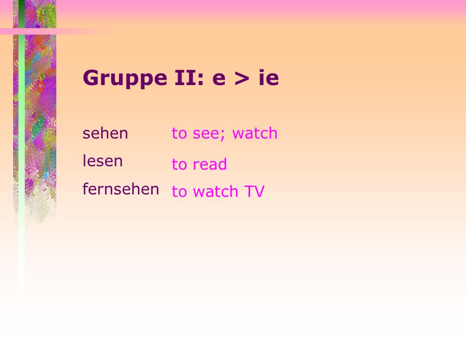 Gruppe II: e > ie sehen lesen fernsehen to see; watch to read