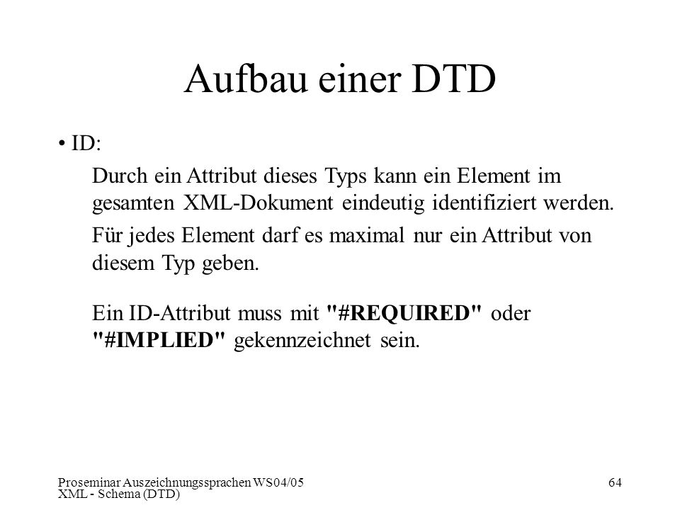 Aufbau einer DTD ID: Durch ein Attribut dieses Typs kann ein Element im gesamten XML-Dokument eindeutig identifiziert werden.
