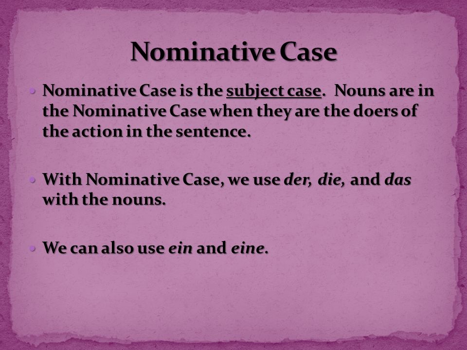 Nominative Case Nominative Case is the subject case. Nouns are in the Nominative Case when they are the doers of the action in the sentence.