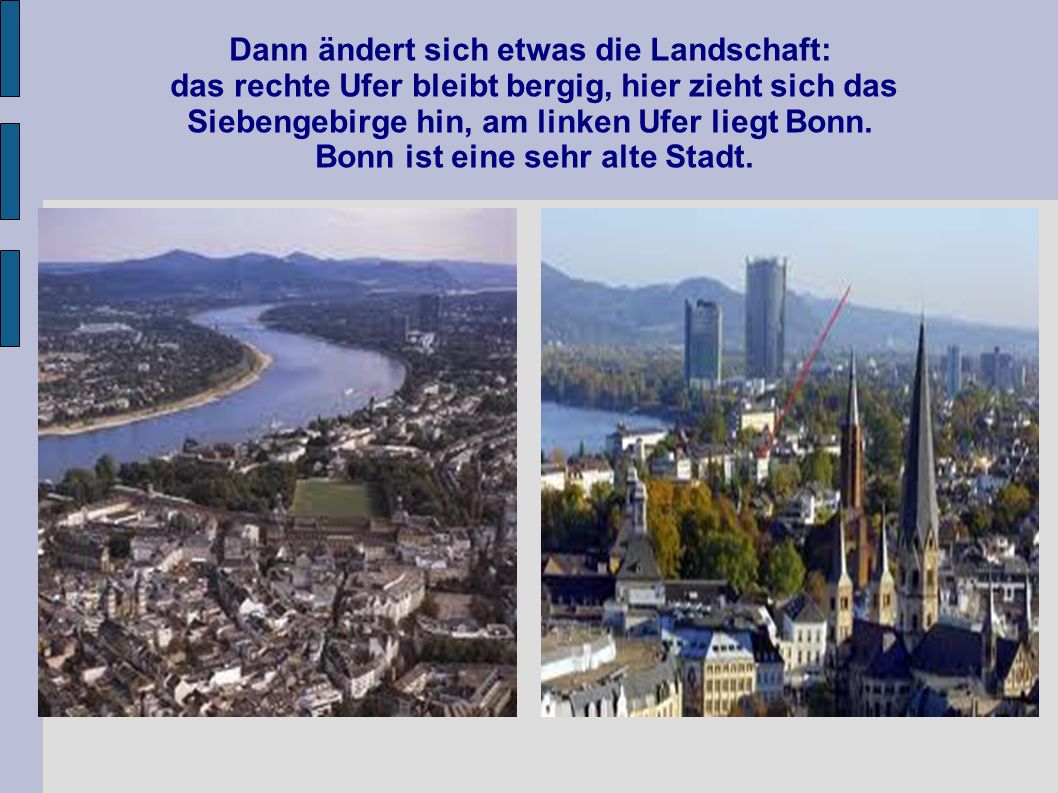 Dann ändert sich etwas die Landschaft: das rechte Ufer bleibt bergig, hier zieht sich das Siebengebirge hin, am linken Ufer liegt Bonn.