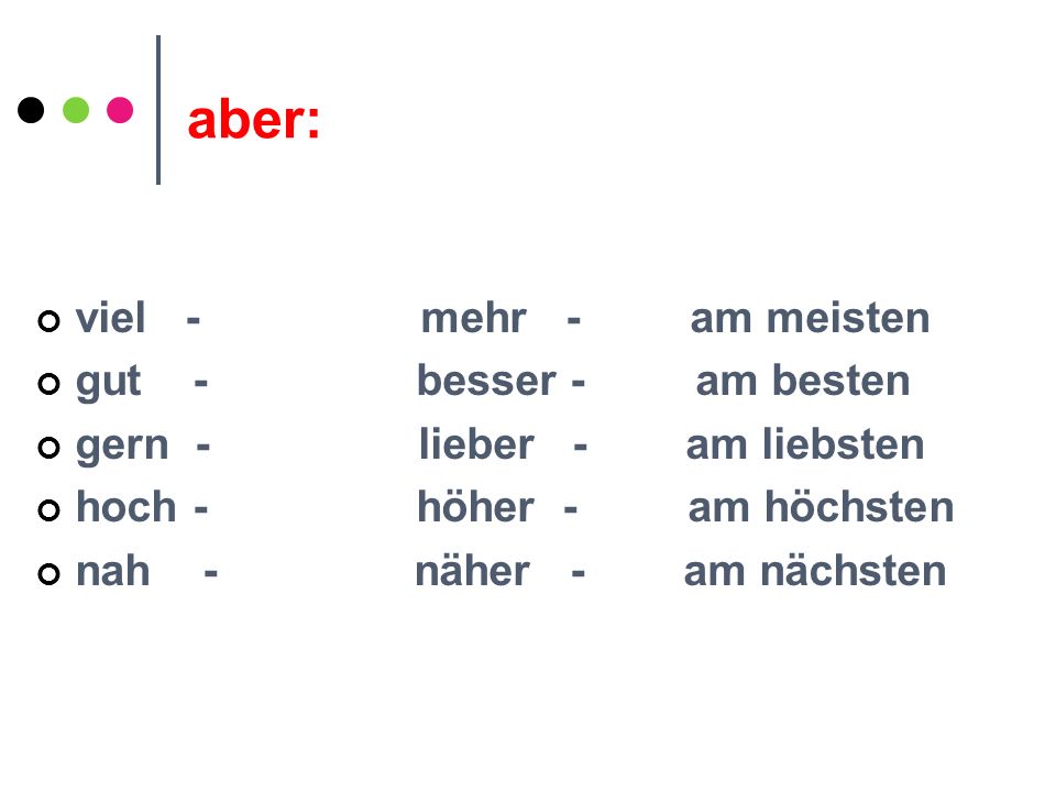 aber: viel - mehr - am meisten gut - besser - am besten