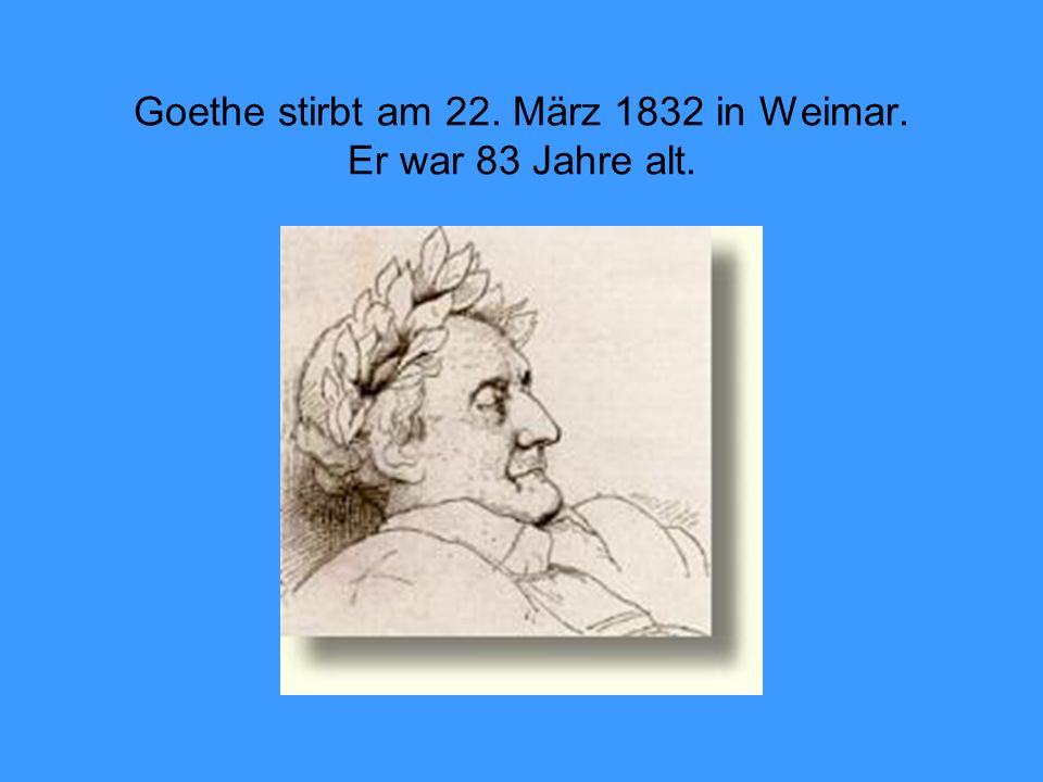Goethe stirbt am 22. März 1832 in Weimar. Er war 83 Jahre alt.