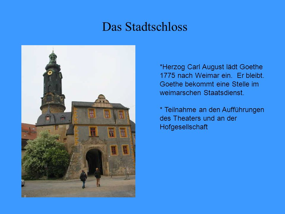 Das Stadtschloss *Herzog Carl August lädt Goethe 1775 nach Weimar ein. Er bleibt. Goethe bekommt eine Stelle im weimarschen Staatsdienst.