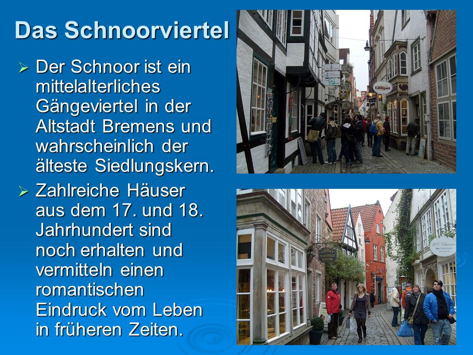Das Schnoorviertel Der Schnoor ist ein mittelalterliches Gängeviertel in der Altstadt Bremens und wahrscheinlich der älteste Siedlungskern.