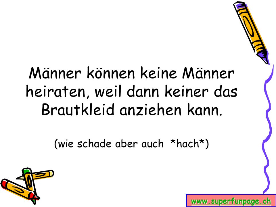 Männer können keine Männer heiraten, weil dann keiner das Brautkleid anziehen kann.