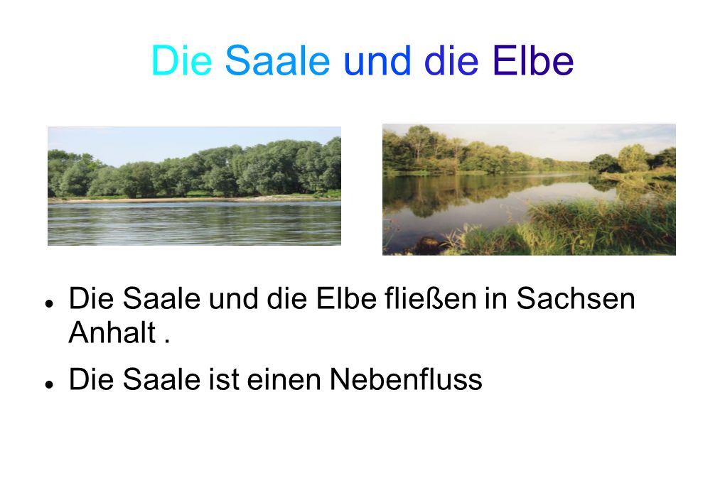 Die Saale und die Elbe Die Saale und die Elbe fließen in Sachsen Anhalt .