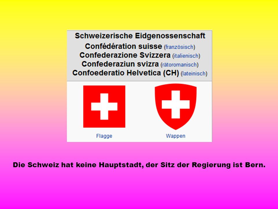 Die Schweiz hat keine Hauptstadt, der Sitz der Regierung ist Bern.