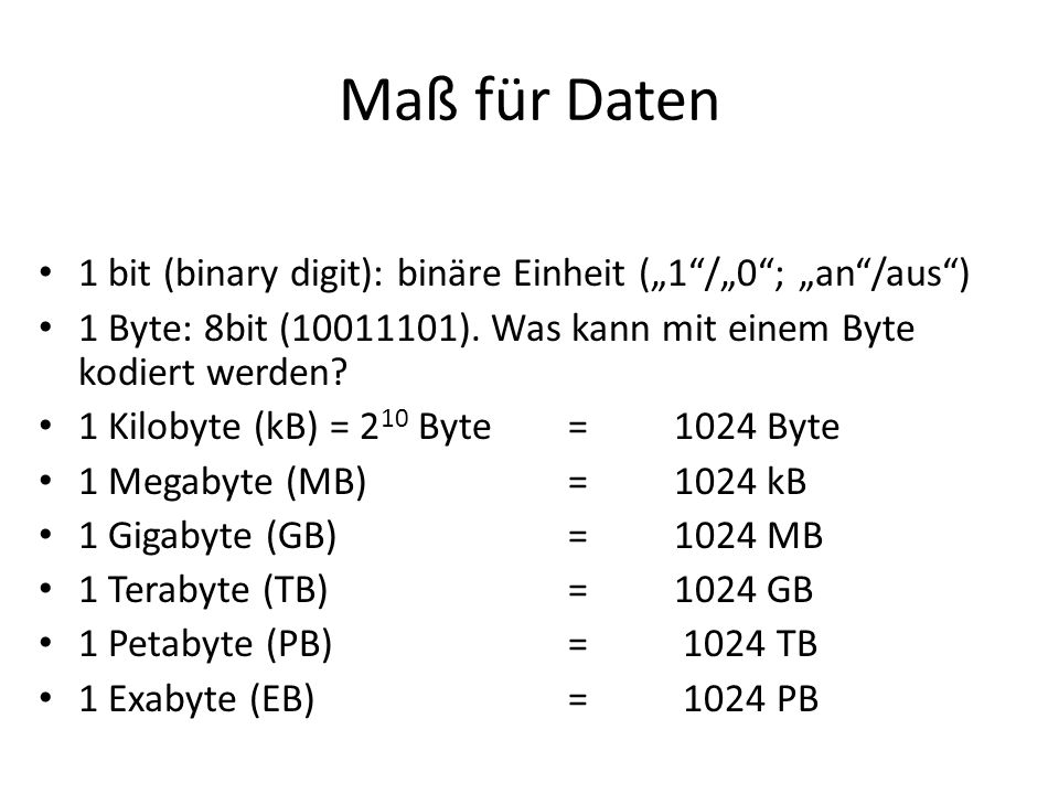 Maß für Daten 1 bit (binary digit): binäre Einheit („1 /„0 ; „an /aus ) 1 Byte: 8bit ( ). Was kann mit einem Byte kodiert werden