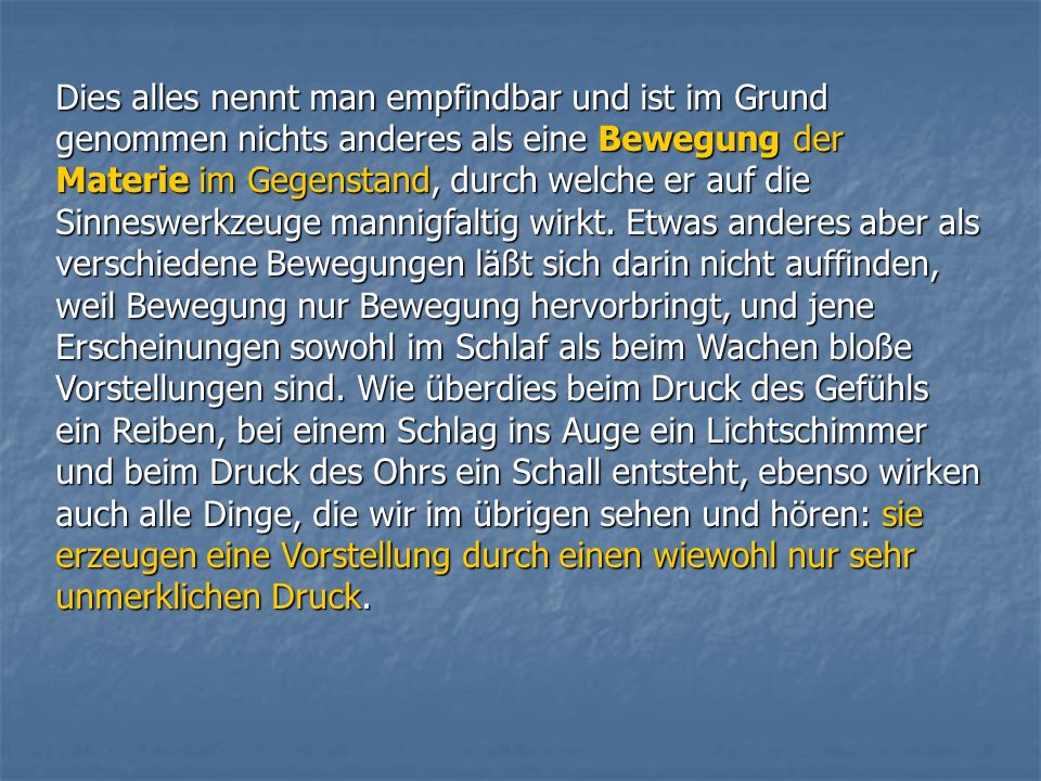 Dies alles nennt man empfindbar und ist im Grund genommen nichts anderes als eine Bewegung der Materie im Gegenstand, durch welche er auf die Sinneswerkzeuge mannigfaltig wirkt.