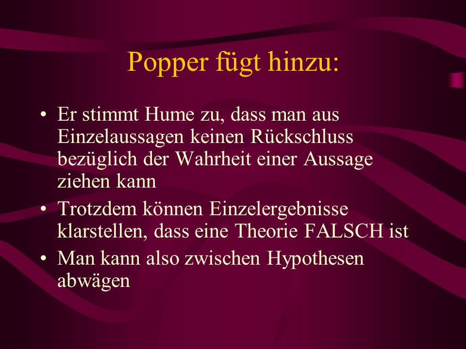 Popper fügt hinzu: Er stimmt Hume zu, dass man aus Einzelaussagen keinen Rückschluss bezüglich der Wahrheit einer Aussage ziehen kann.