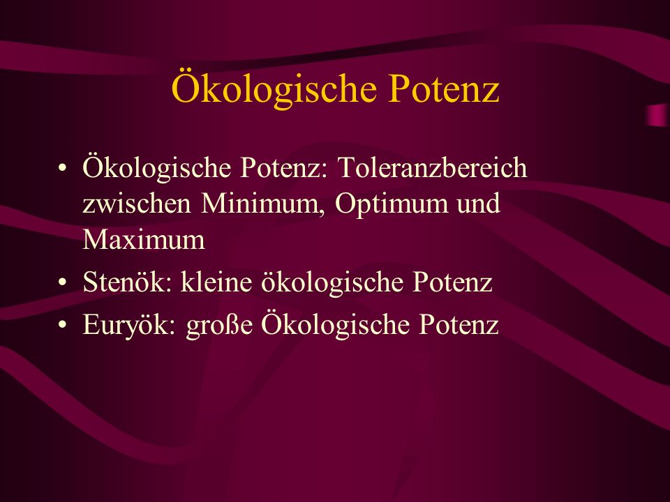 Ökologische Potenz Ökologische Potenz: Toleranzbereich zwischen Minimum, Optimum und Maximum. Stenök: kleine ökologische Potenz.
