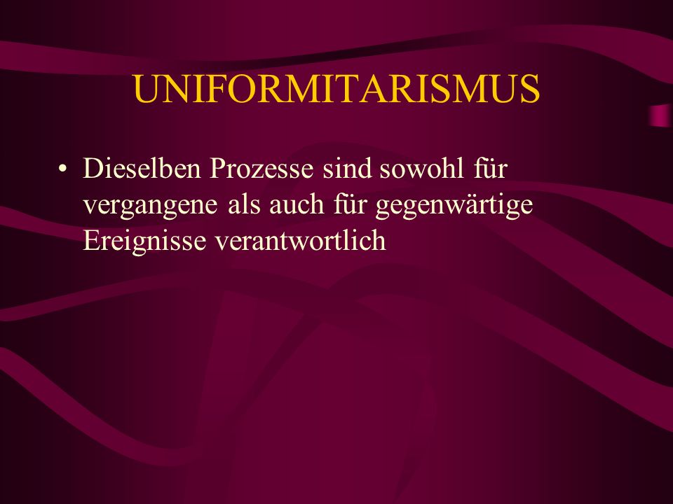 UNIFORMITARISMUS Dieselben Prozesse sind sowohl für vergangene als auch für gegenwärtige Ereignisse verantwortlich.