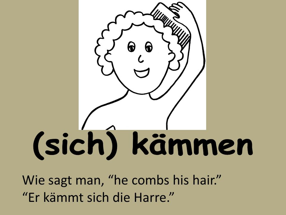 (sich) kämmen Wie sagt man, he combs his hair. Er kämmt sich die Harre.