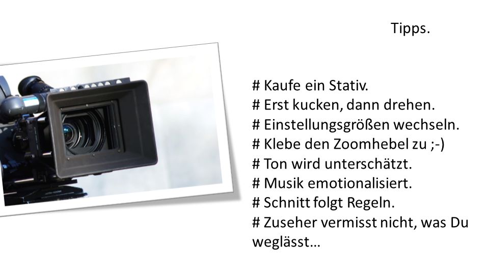 Tipps. # Kaufe ein Stativ. # Erst kucken, dann drehen. # Einstellungsgrößen wechseln. # Klebe den Zoomhebel zu ;-)