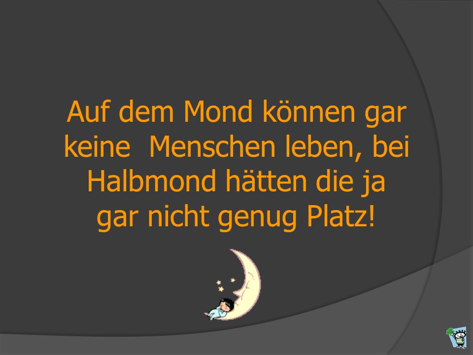 Auf dem Mond können gar keine Menschen leben, bei Halbmond hätten die ja