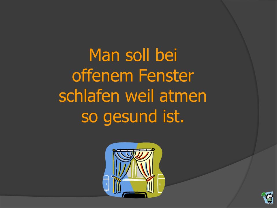 Man soll bei offenem Fenster schlafen weil atmen so gesund ist.