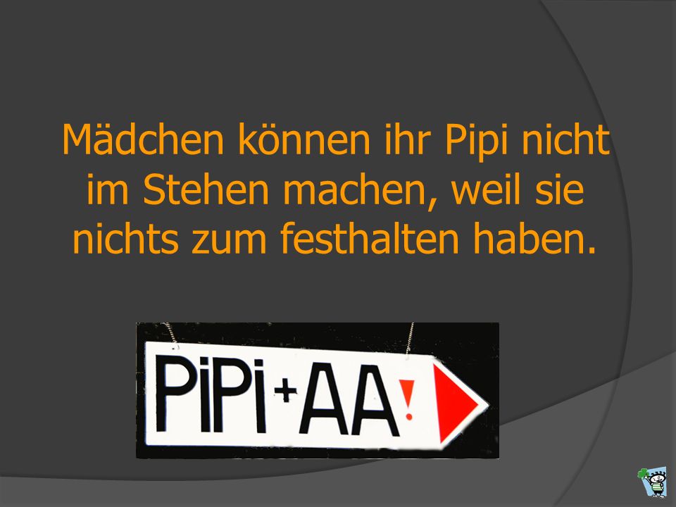 Mädchen können ihr Pipi nicht im Stehen machen, weil sie nichts zum festhalten haben.