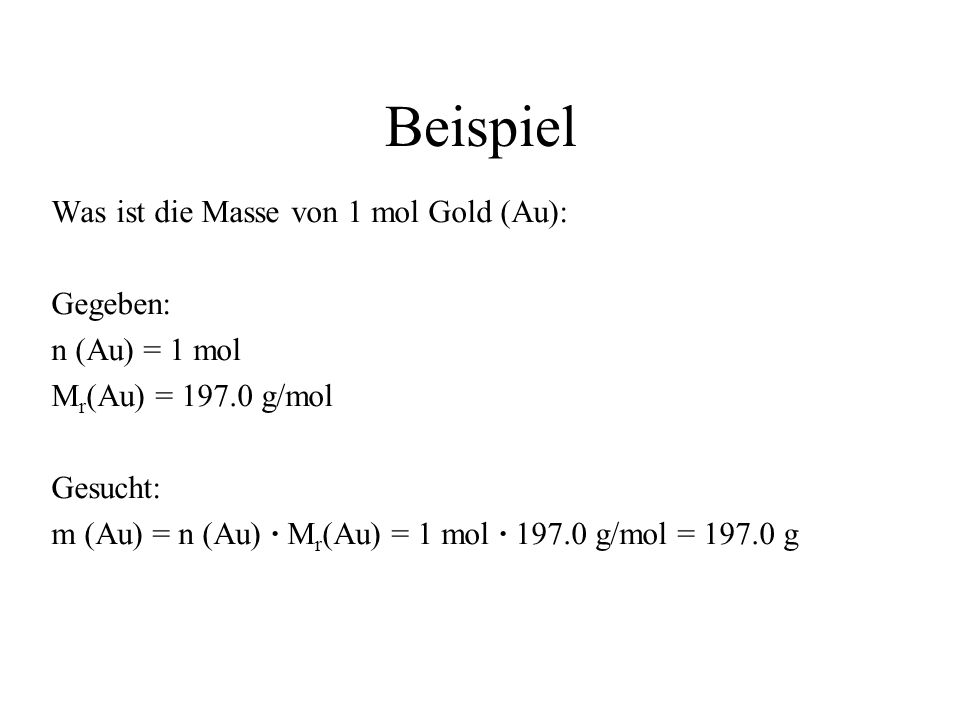 Beispiel Was ist die Masse von 1 mol Gold (Au): Gegeben: