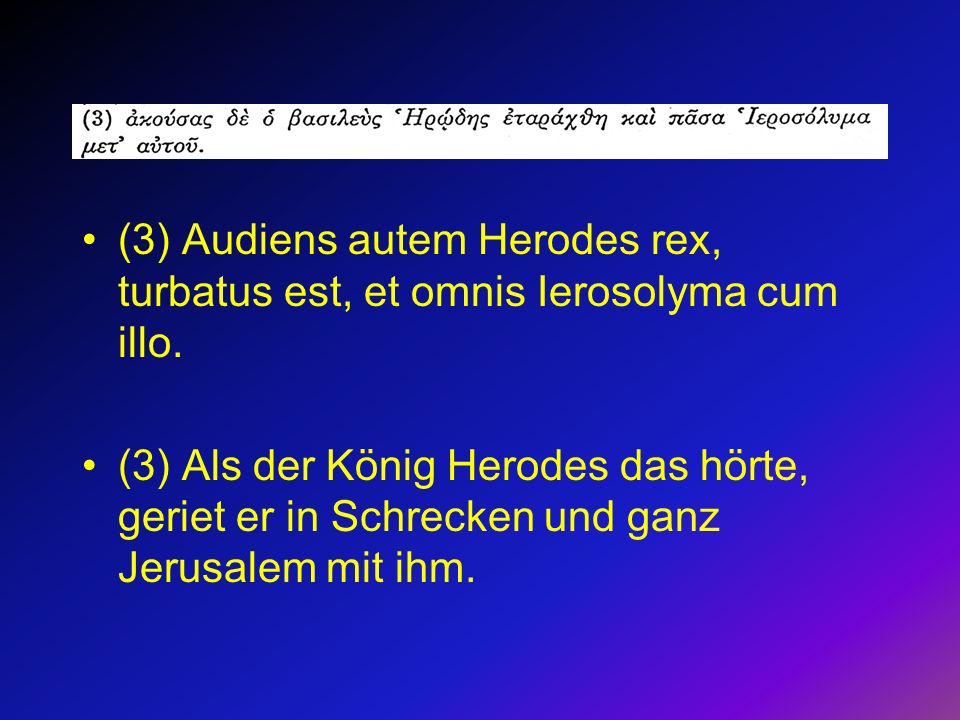 (3) Audiens autem Herodes rex, turbatus est, et omnis Ierosolyma cum illo.
