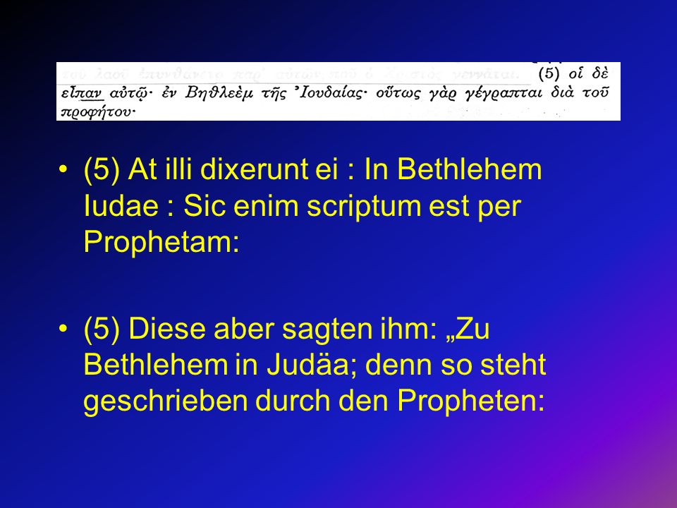 (5) At illi dixerunt ei : In Bethlehem Iudae : Sic enim scriptum est per Prophetam: