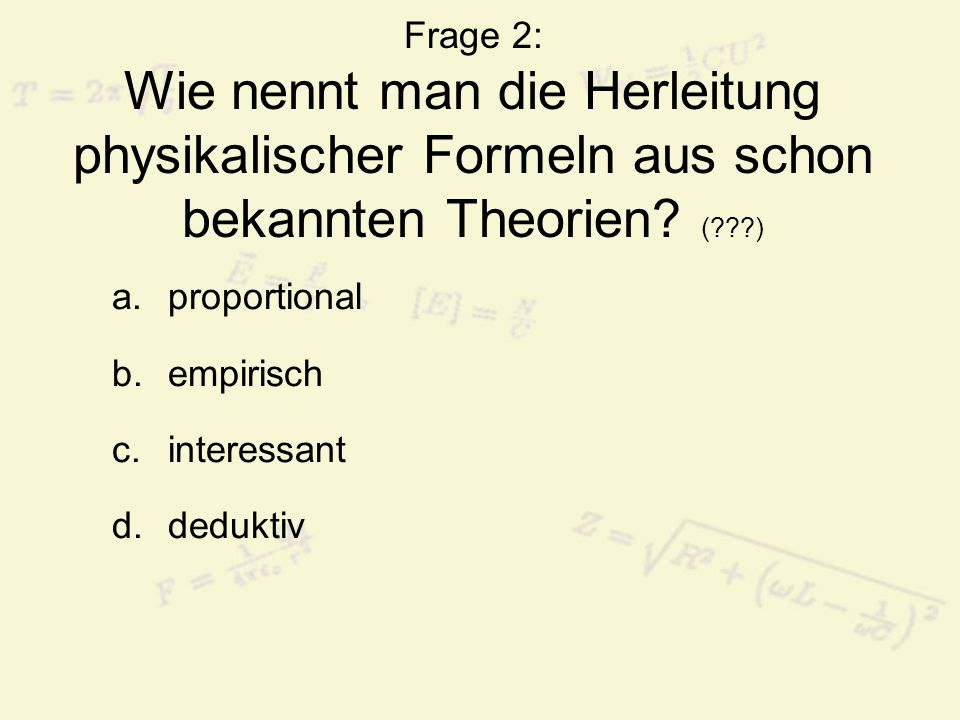 Frage 2: Wie nennt man die Herleitung physikalischer Formeln aus schon bekannten Theorien ( )