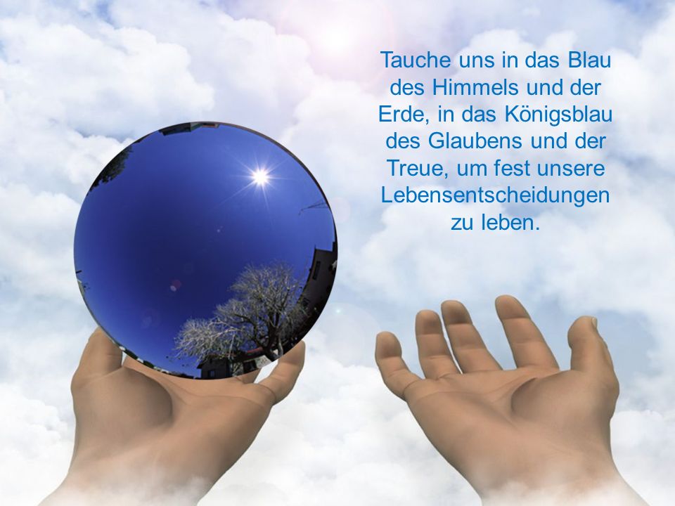 Tauche uns in das Blau des Himmels und der Erde, in das Königsblau des Glaubens und der Treue, um fest unsere Lebensentscheidungen zu leben.