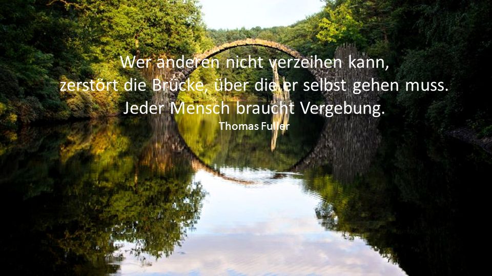 Wer anderen nicht verzeihen kann, zerstört die Brücke, über die er selbst gehen muss.