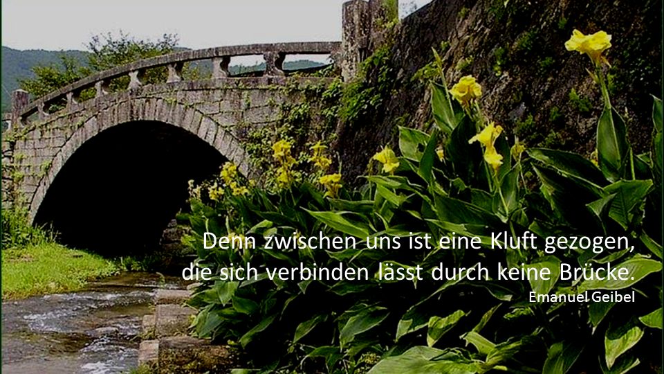 Denn zwischen uns ist eine Kluft gezogen, die sich verbinden lässt durch keine Brücke.