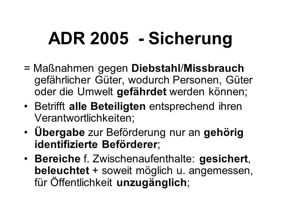 ADR Sicherung = Maßnahmen gegen Diebstahl/Missbrauch gefährlicher Güter, wodurch Personen, Güter oder die Umwelt gefährdet werden können;