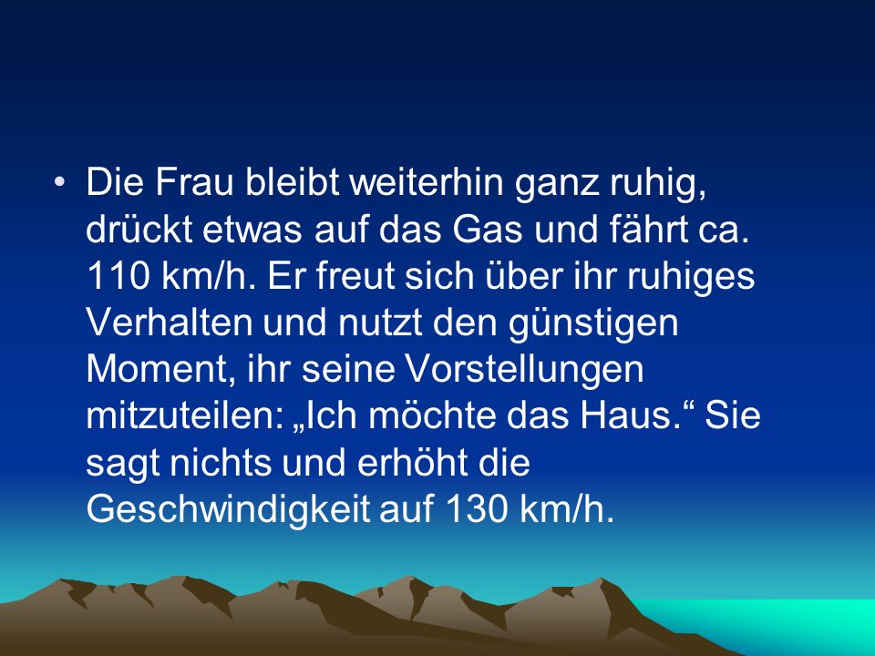Die Frau bleibt weiterhin ganz ruhig, drückt etwas auf das Gas und fährt ca.