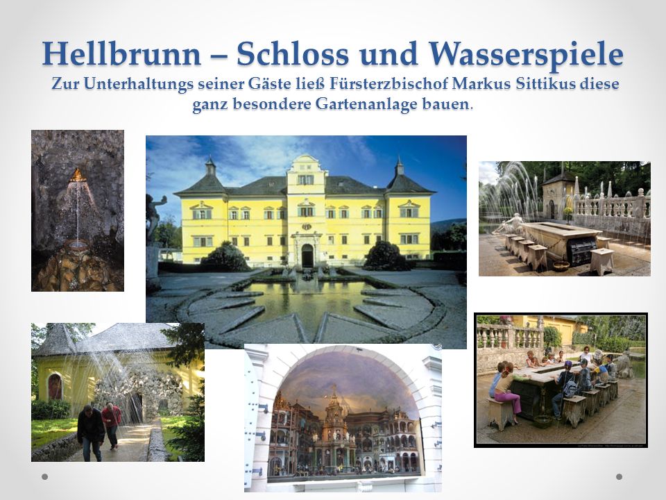 Hellbrunn – Schloss und Wasserspiele Zur Unterhaltungs seiner Gäste ließ Fürsterzbischof Markus Sittikus diese ganz besondere Gartenanlage bauen.