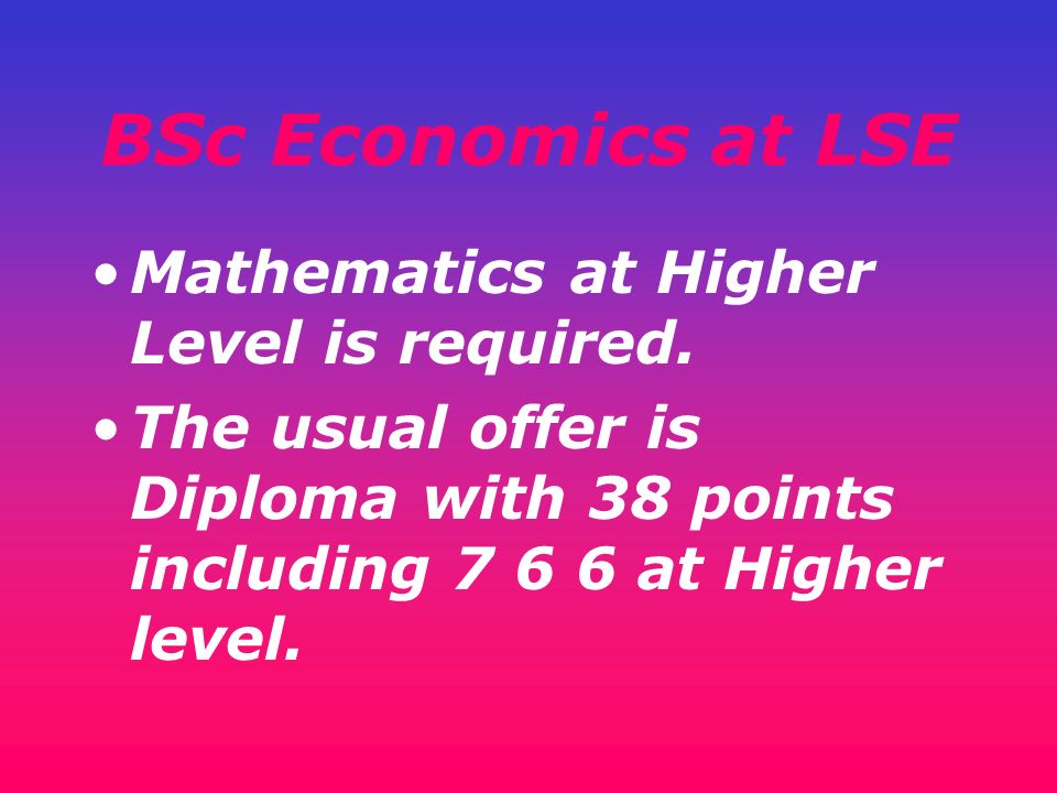 BSc Economics at LSE Mathematics at Higher Level is required.