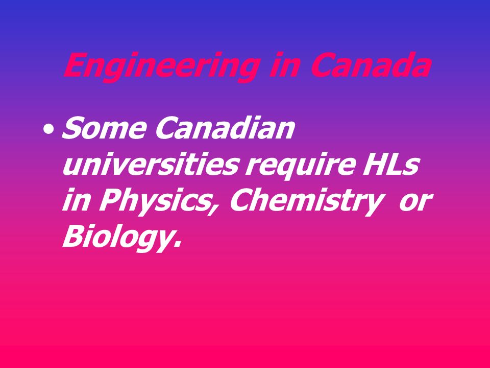 Engineering in Canada Some Canadian universities require HLs in Physics, Chemistry or Biology.