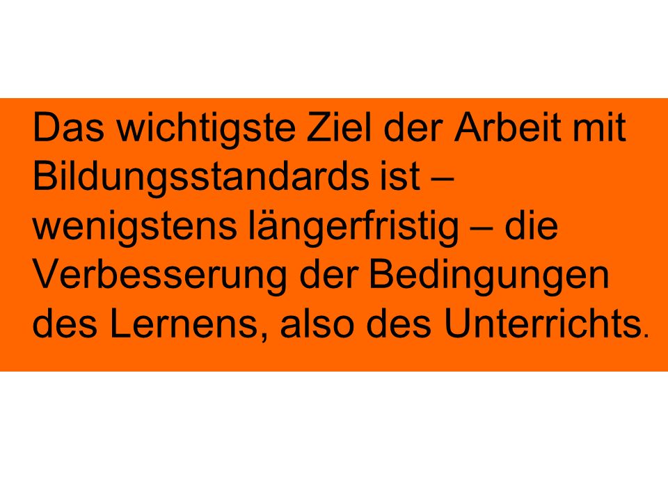 Das wichtigste Ziel der Arbeit mit Bildungsstandards ist – wenigstens längerfristig – die Verbesserung der Bedingungen des Lernens, also des Unterrichts.