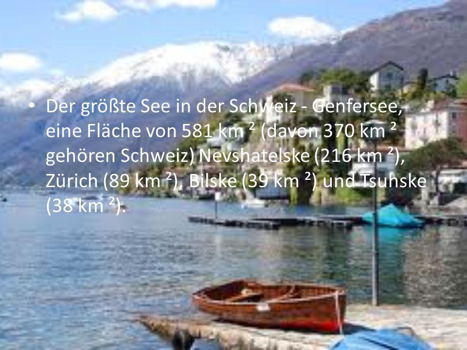 Der größte See in der Schweiz - Genfersee, eine Fläche von 581 km ² (davon 370 km ² gehören Schweiz) Nevshatelske (216 km ²), Zürich (89 km ²), Bilske (39 km ²) und Tsuhske (38 km ²).