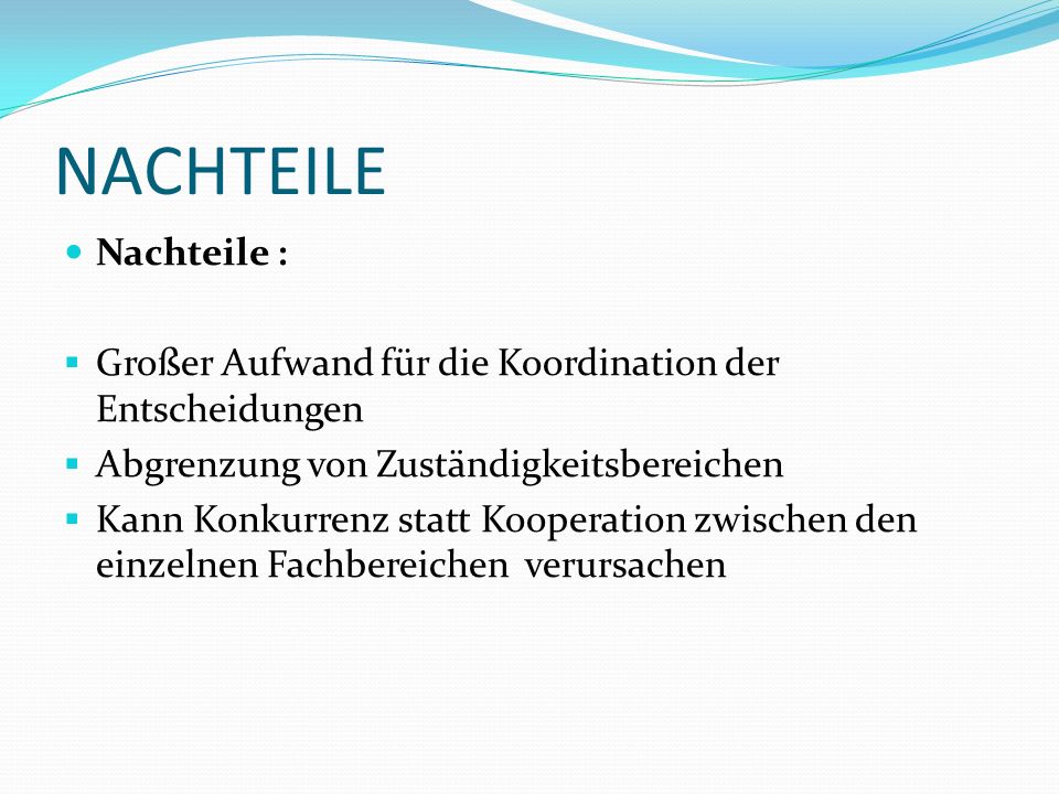 NACHTEILE Nachteile : Großer Aufwand für die Koordination der Entscheidungen. Abgrenzung von Zuständigkeitsbereichen.
