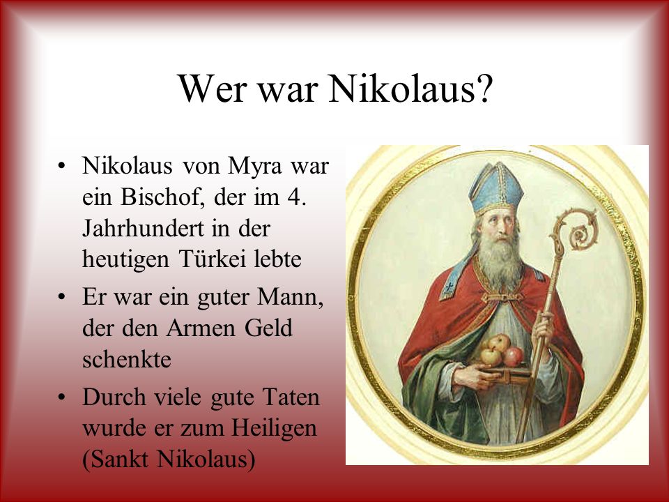 Wer war Nikolaus Nikolaus von Myra war ein Bischof, der im 4. Jahrhundert in der heutigen Türkei lebte.