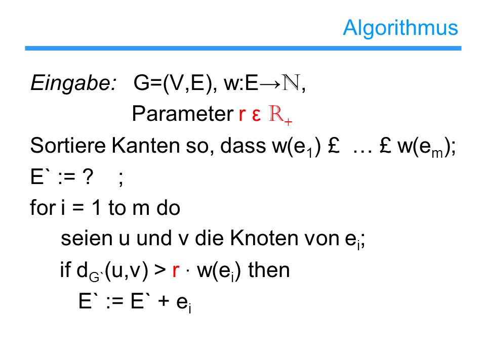 Algorithmus Eingabe: G=(V,E), w:E→N, Parameter r ε R+ Sortiere Kanten so, dass w(e1) £ … £ w(em);