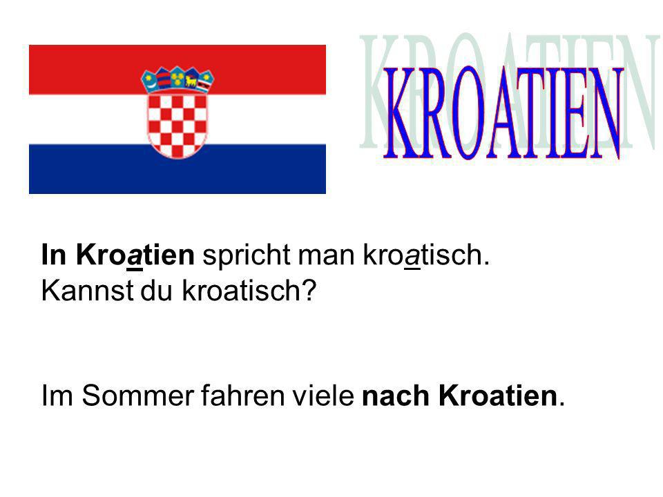 KROATIEN In Kroatien spricht man kroatisch. Kannst du kroatisch