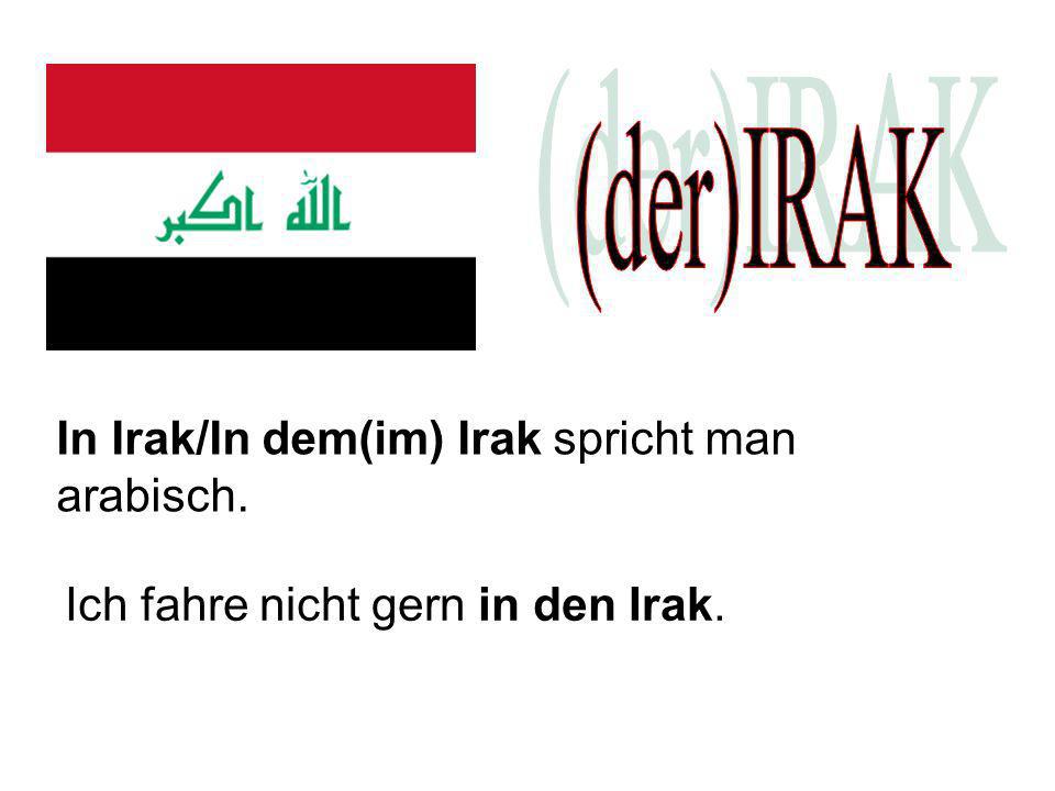 (der)IRAK In Irak/In dem(im) Irak spricht man arabisch.