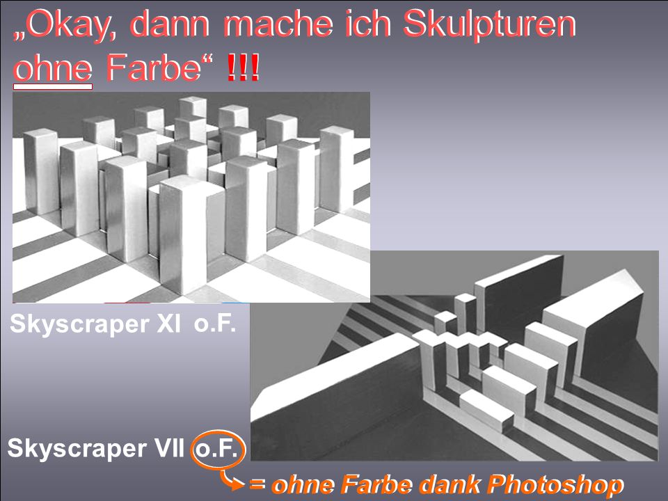 „Okay, dann mache ich Skulpturen ohne Farbe !!!
