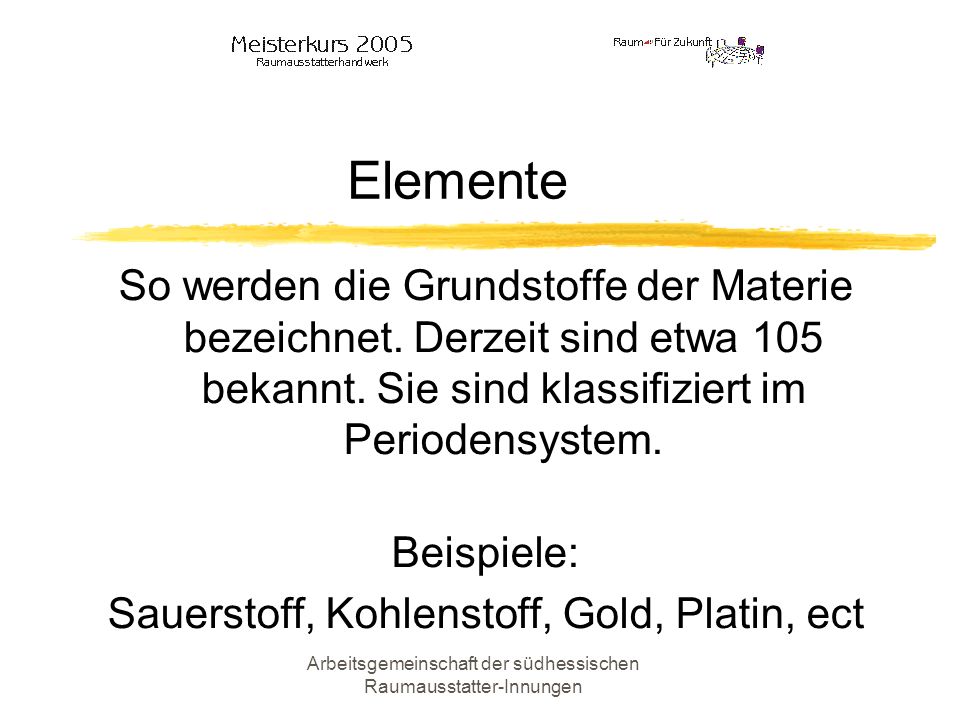 Elemente So werden die Grundstoffe der Materie bezeichnet. Derzeit sind etwa 105 bekannt. Sie sind klassifiziert im Periodensystem.