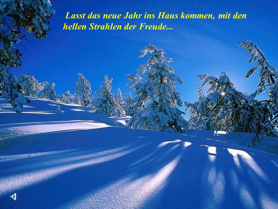 Lasst das neue Jahr ins Haus kommen, mit den hellen Strahlen der Freude...